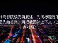 蜂鸟影院读完再复述：先问标题是不是先给答案，再把截图补上下文（五点对照）
