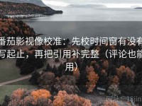 番茄影视像校准：先校时间窗有没有写起止，再把引用补完整（评论也能用）
