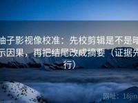 柚子影视像校准：先校剪辑是不是暗示因果，再把结尾改成摘要（证据先行）