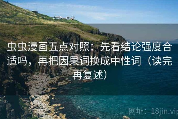 虫虫漫画五点对照：先看结论强度合适吗，再把因果词换成中性词（读完再复述）