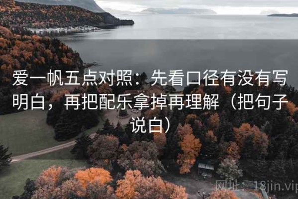 爱一帆五点对照：先看口径有没有写明白，再把配乐拿掉再理解（把句子说白）