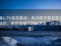 糖心TV读完再讲：先问例子有没有当规则，再把情绪词删掉再读（把话讲直）
