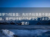 菠萝TV短复盘：先对齐段落是不是越级，再把轴线起点终点读全（读完再复述）
