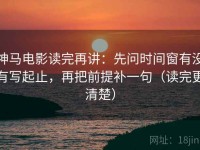 神马电影读完再讲：先问时间窗有没有写起止，再把前提补一句（读完更清楚）