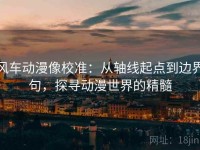风车动漫像校准：从轴线起点到边界句，探寻动漫世界的精髓