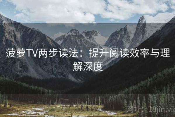 菠萝TV两步读法：提升阅读效率与理解深度