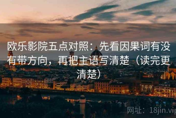 欧乐影院五点对照：先看因果词有没有带方向，再把主语写清楚（读完更清楚）