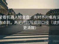 爱看机器人短复盘：先对齐对象有没有点到，再把对比写成同口径（读完更清醒）