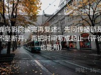 蜂鸟影院读完再复述：先问传播链是不是断开，再把时间写成起止（评论也能用）