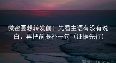 微密圈想转发前：先看主语有没有说白，再把前提补一句（证据先行）