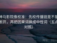 神马影院像校准：先校传播链是不是断开，再把因果词换成中性词（五点对照）