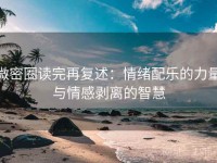 微密圈读完再复述：情绪配乐的力量与情感剥离的智慧