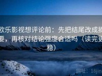 欧乐影视想评论前：先把结尾改成摘要，再核对结论强度合适吗（读完更稳）