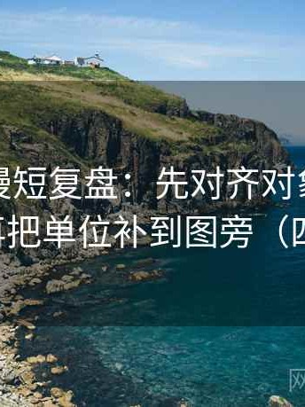 樱花动漫短复盘：先对齐对象有没有点明，再把单位补到图旁（四步对照）