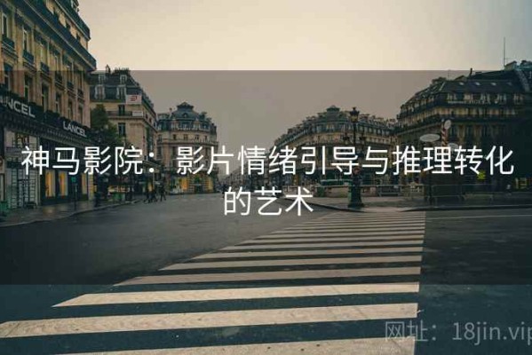 神马影院：影片情绪引导与推理转化的艺术
