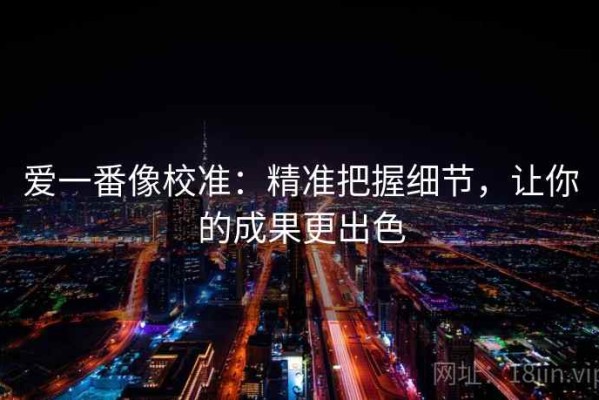 爱一番像校准：精准把握细节，让你的成果更出色