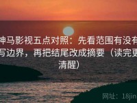 神马影视五点对照：先看范围有没有写边界，再把结尾改成摘要（读完更清醒）