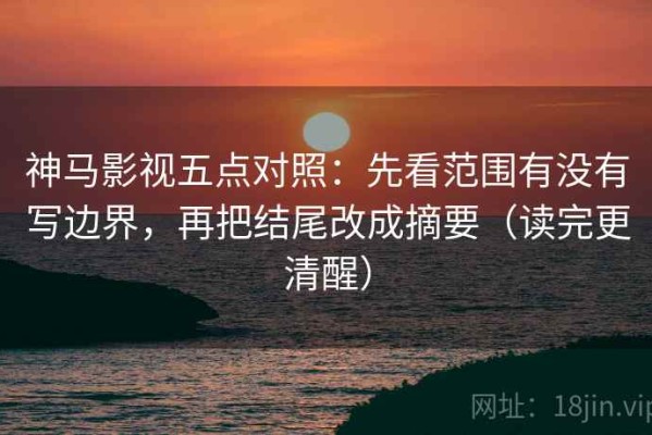 神马影视五点对照：先看范围有没有写边界，再把结尾改成摘要（读完更清醒）