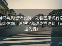 神马电影想转发前：先看因果词有没有带方向，再把字幕改成描述句（证据先行）