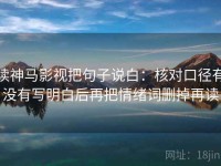 读神马影视把句子说白：核对口径有没有写明白后再把情绪词删掉再读