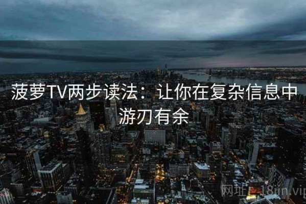 菠萝TV两步读法：让你在复杂信息中游刃有余