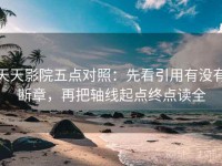 天天影院五点对照：先看引用有没有断章，再把轴线起点终点读全