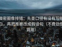 微密圈像排错：先查口径有没有写明白，再把推断改成假设句（不费劲但管用）