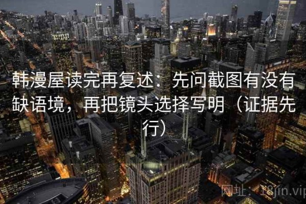 韩漫屋读完再复述：先问截图有没有缺语境，再把镜头选择写明（证据先行）