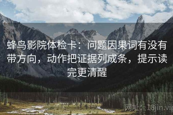 蜂鸟影院体检卡：问题因果词有没有带方向，动作把证据列成条，提示读完更清醒