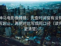 神马电影像排错：先查时间窗有没有写起止，再把对比写成同口径（读完更清楚）