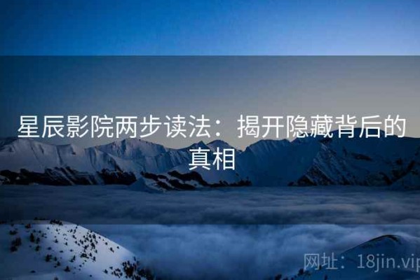 星辰影院两步读法：揭开隐藏背后的真相