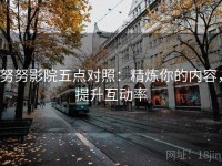努努影院五点对照：精炼你的内容，提升互动率