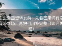 虫虫漫画想转发前：先看因果词有没有带立场，再把引用补完整（读完更稳）