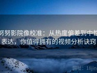 努努影院像校准：从热度偏差到中性表达，你值得拥有的视频分析诀窍