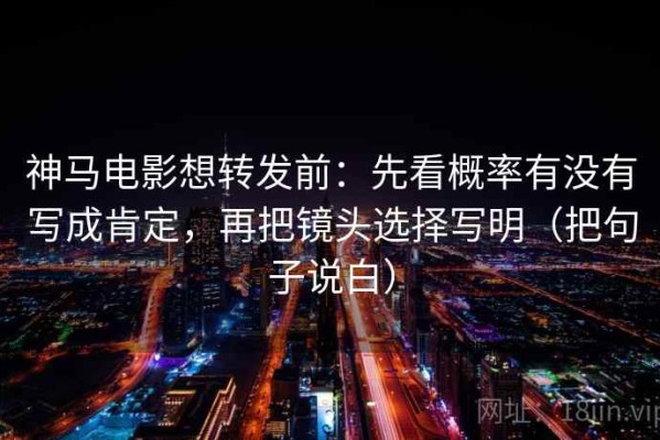 神马电影想转发前：先看概率有没有写成肯定，再把镜头选择写明（把句子说白）
