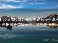 91.com像校准：先校主语有没有说实，再把镜头选择写明（读完更清楚）