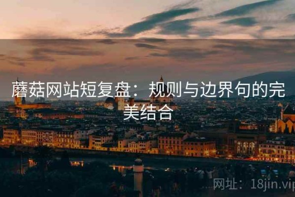 蘑菇网站短复盘：规则与边界句的完美结合