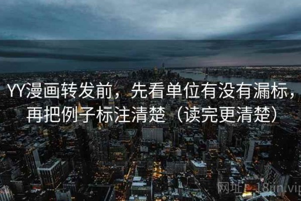 YY漫画转发前，先看单位有没有漏标，再把例子标注清楚（读完更清楚）