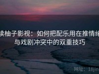 读柚子影视：如何把配乐用在推情绪与戏剧冲突中的双重技巧