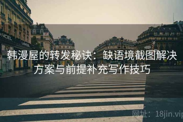 韩漫屋的转发秘诀：缺语境截图解决方案与前提补充写作技巧
