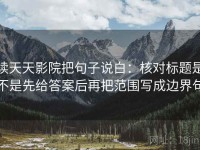 读天天影院把句子说白：核对标题是不是先给答案后再把范围写成边界句