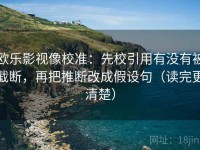 欧乐影视像校准：先校引用有没有被截断，再把推断改成假设句（读完更清楚）