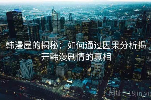 韩漫屋的揭秘：如何通过因果分析揭开韩漫剧情的真相
