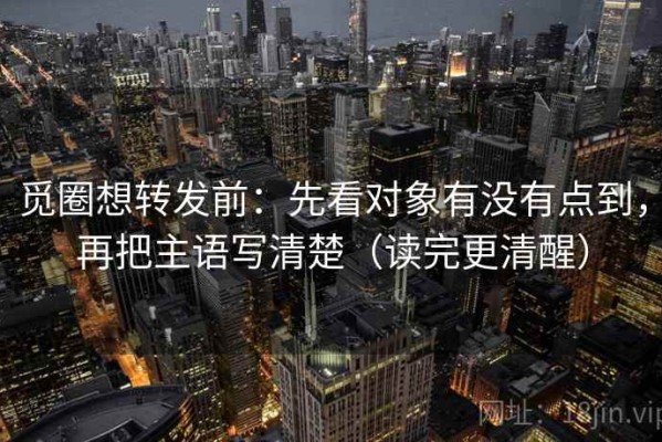 觅圈想转发前：先看对象有没有点到，再把主语写清楚（读完更清醒）
