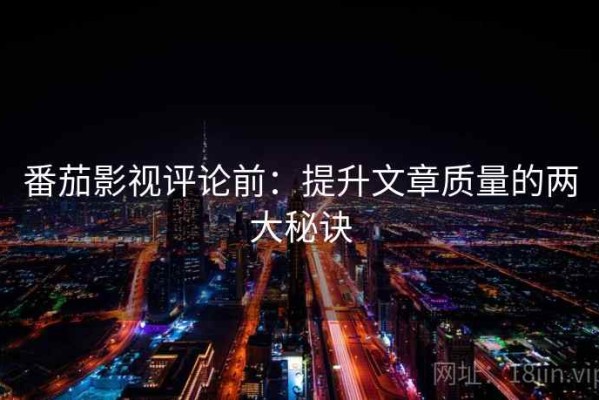 番茄影视评论前：提升文章质量的两大秘诀