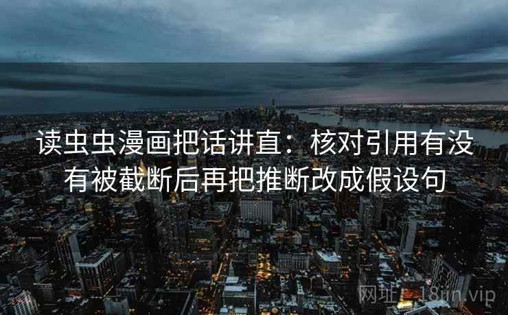 读虫虫漫画把话讲直：核对引用有没有被截断后再把推断改成假设句