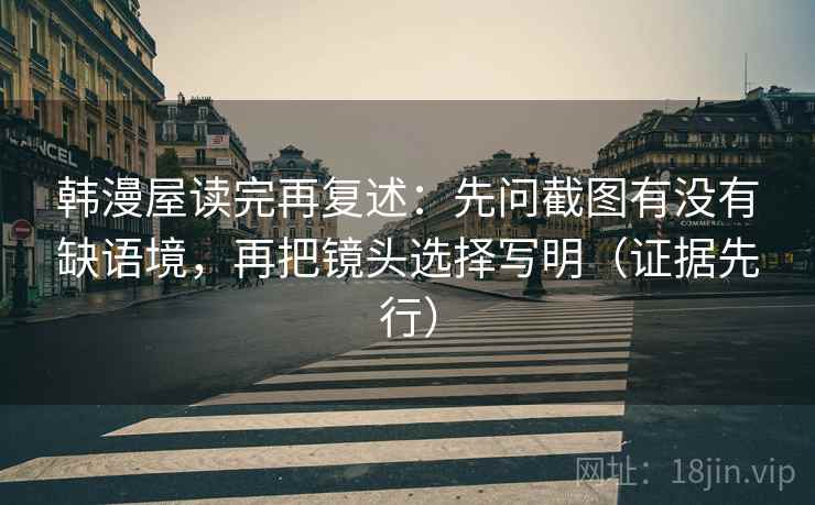 韩漫屋读完再复述：先问截图有没有缺语境，再把镜头选择写明（证据先行）
