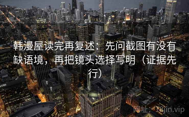 韩漫屋读完再复述：先问截图有没有缺语境，再把镜头选择写明（证据先行）