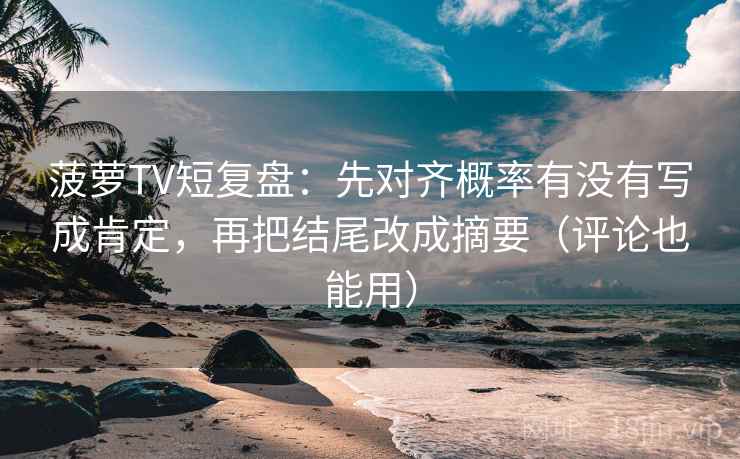 菠萝TV短复盘：先对齐概率有没有写成肯定，再把结尾改成摘要（评论也能用）