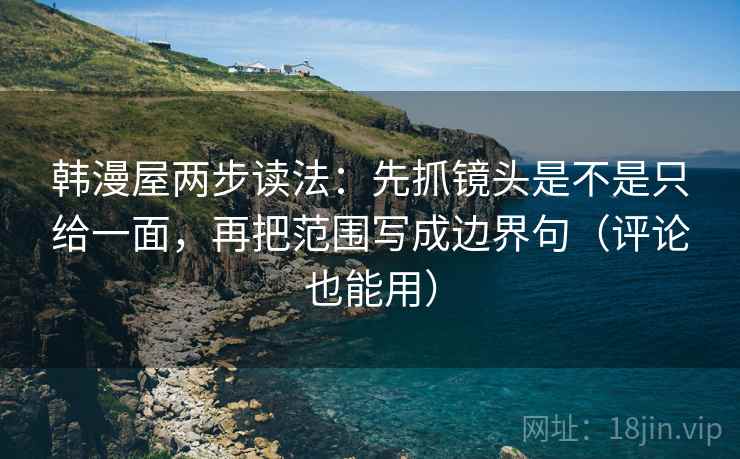 韩漫屋两步读法：先抓镜头是不是只给一面，再把范围写成边界句（评论也能用）